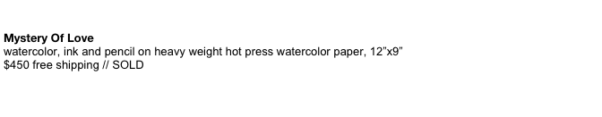   Mystery Of Love watercolor, ink and pencil on heavy weight hot press watercolor paper, 12”x9”   $450 free shipping // SOLD     